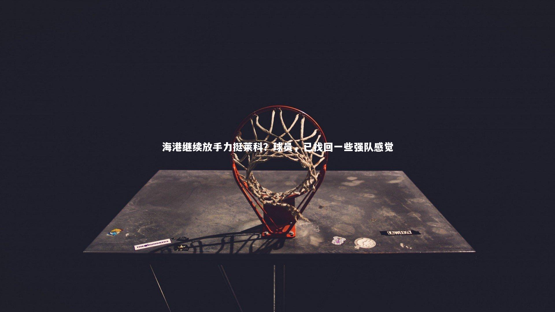 开云体育|海港继续放手力挺莱科？球员，已找回一些强队感觉