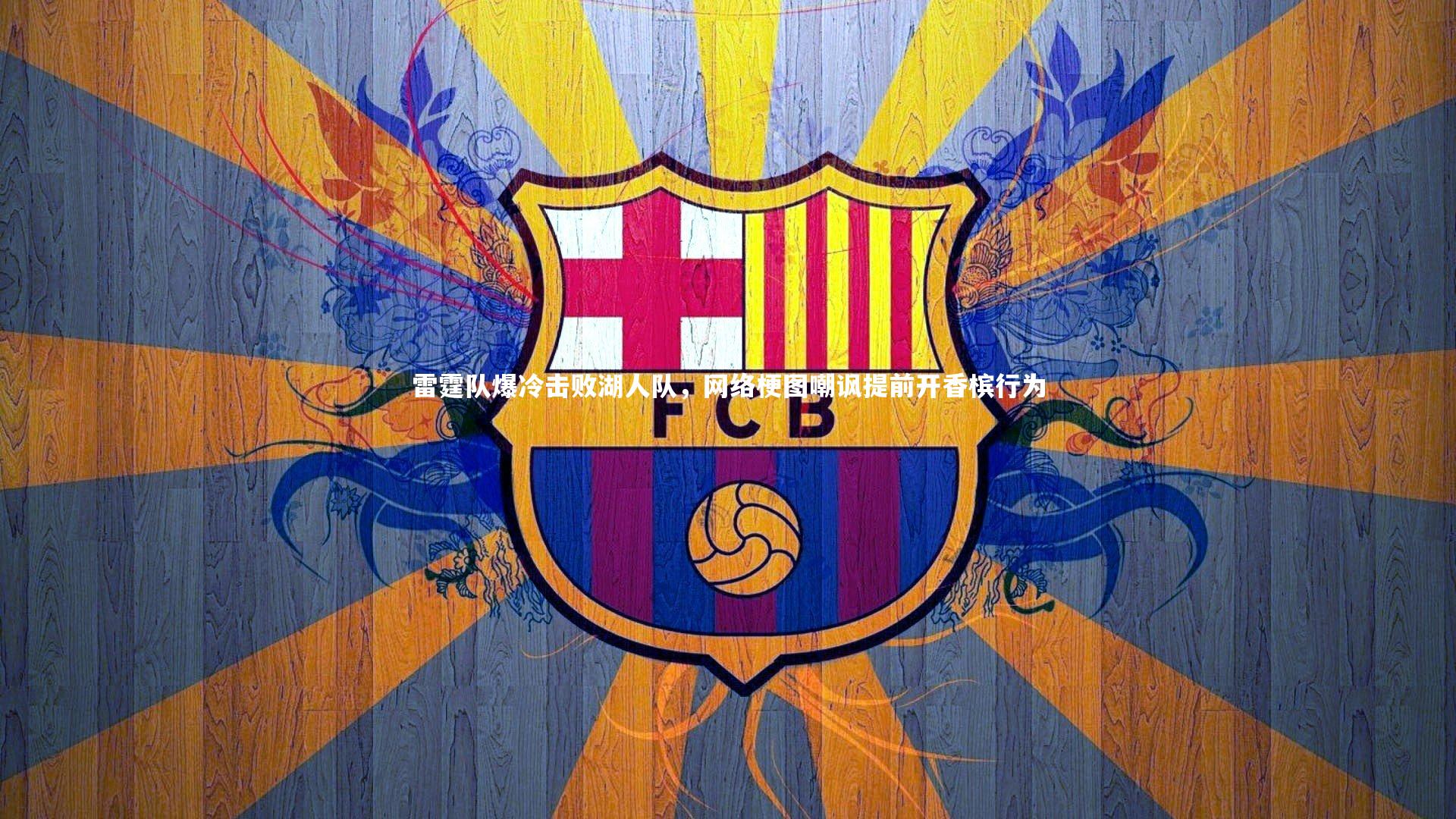 【开云体育官网】雷霆队爆冷击败湖人队，网络梗图嘲讽提前开香槟行为