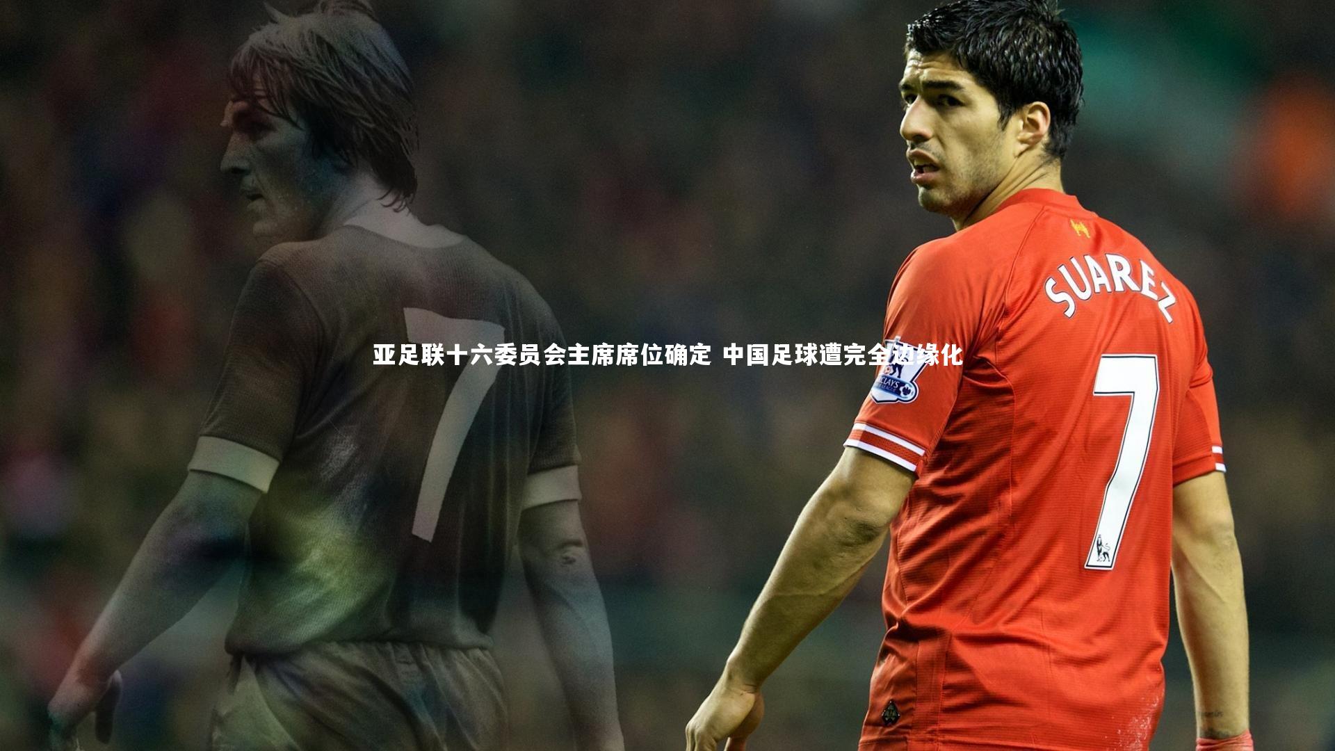 KAIYUN开云_亚足联十六委员会主席席位确定 中国足球遭完全边缘化