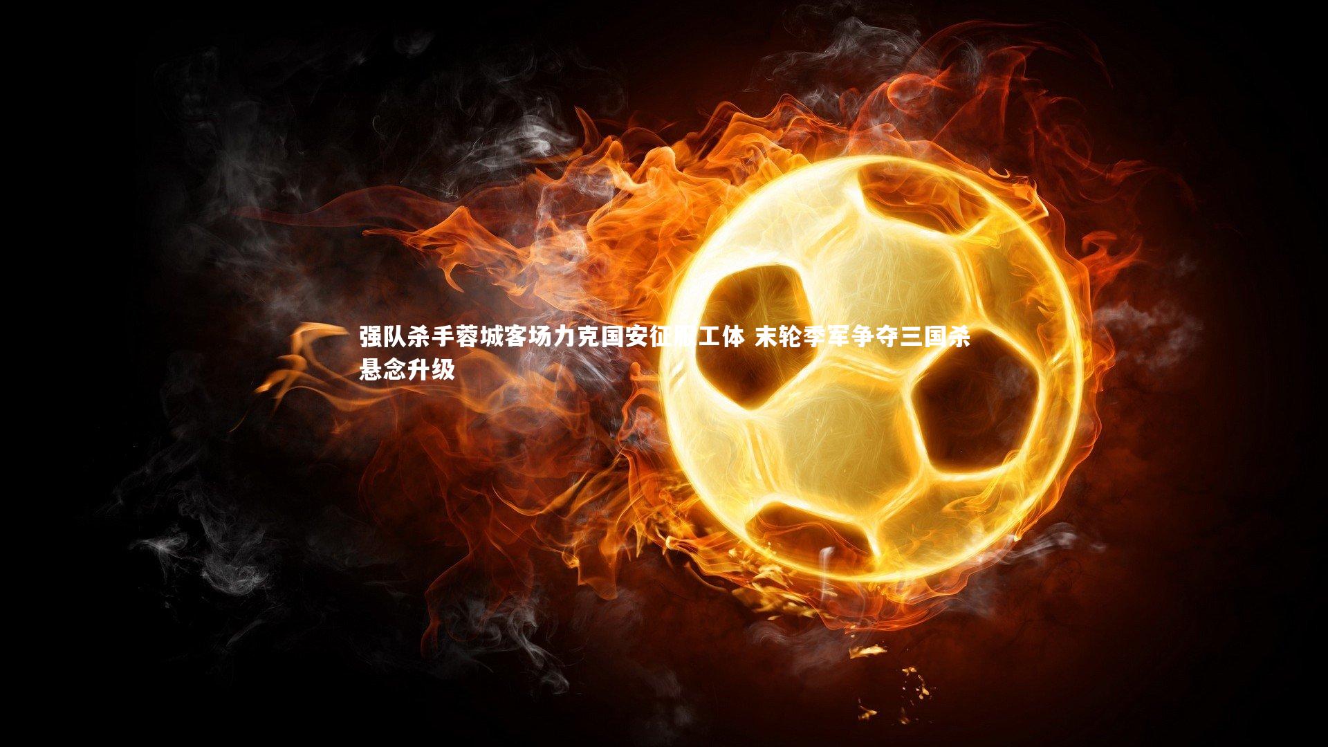 【开云体育平台】强队杀手蓉城客场力克国安征服工体 末轮季军争夺三国杀悬念升级