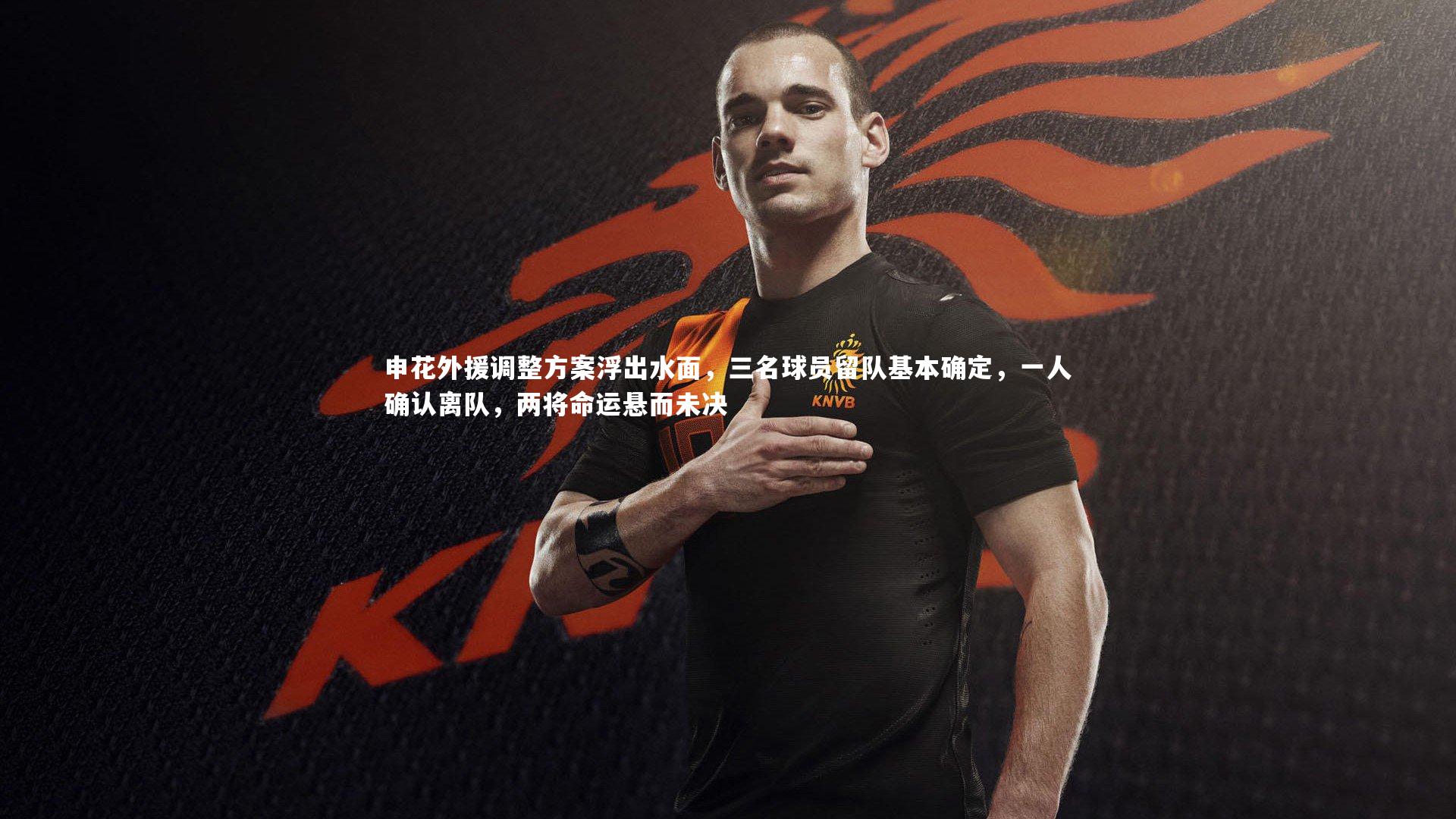 KAIYUN开云_申花外援调整方案浮出水面，三名球员留队基本确定，一人确认离队，两将命运悬而未决