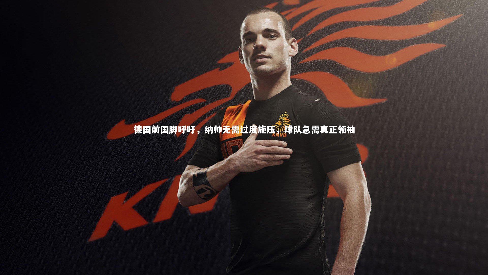 KAIYUN开云|德国前国脚呼吁，纳帅无需过度施压，球队急需真正领袖