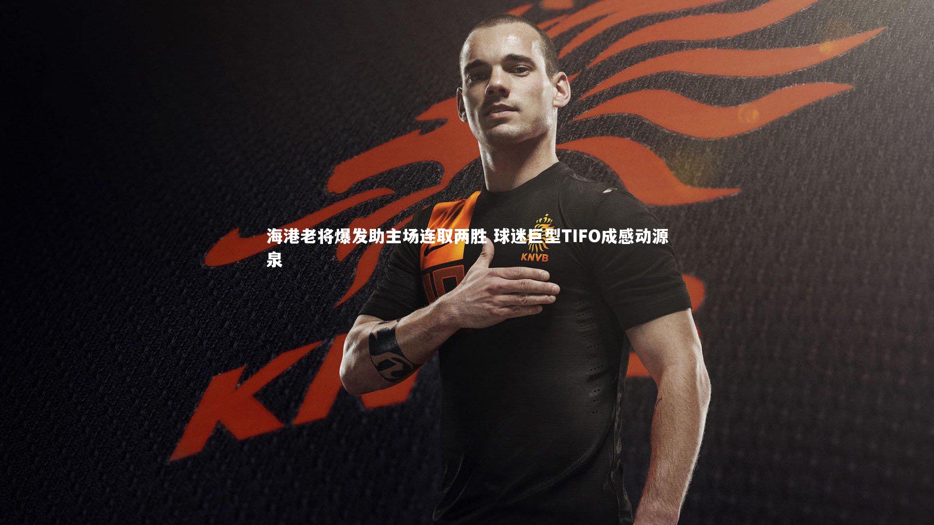 开云体育平台_海港老将爆发助主场连取两胜 球迷巨型TIFO成感动源泉