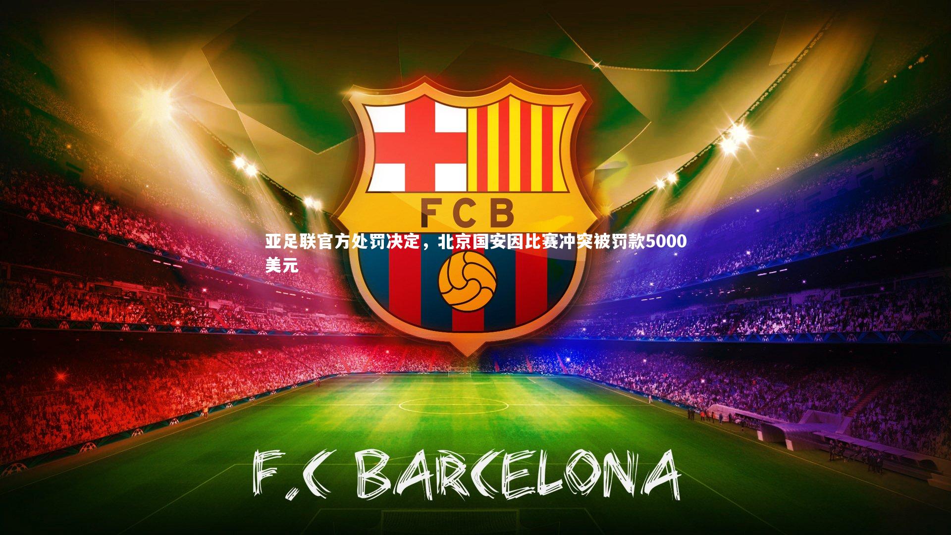 【开云体育官网】亚足联官方处罚决定，北京国安因比赛冲突被罚款5000美元