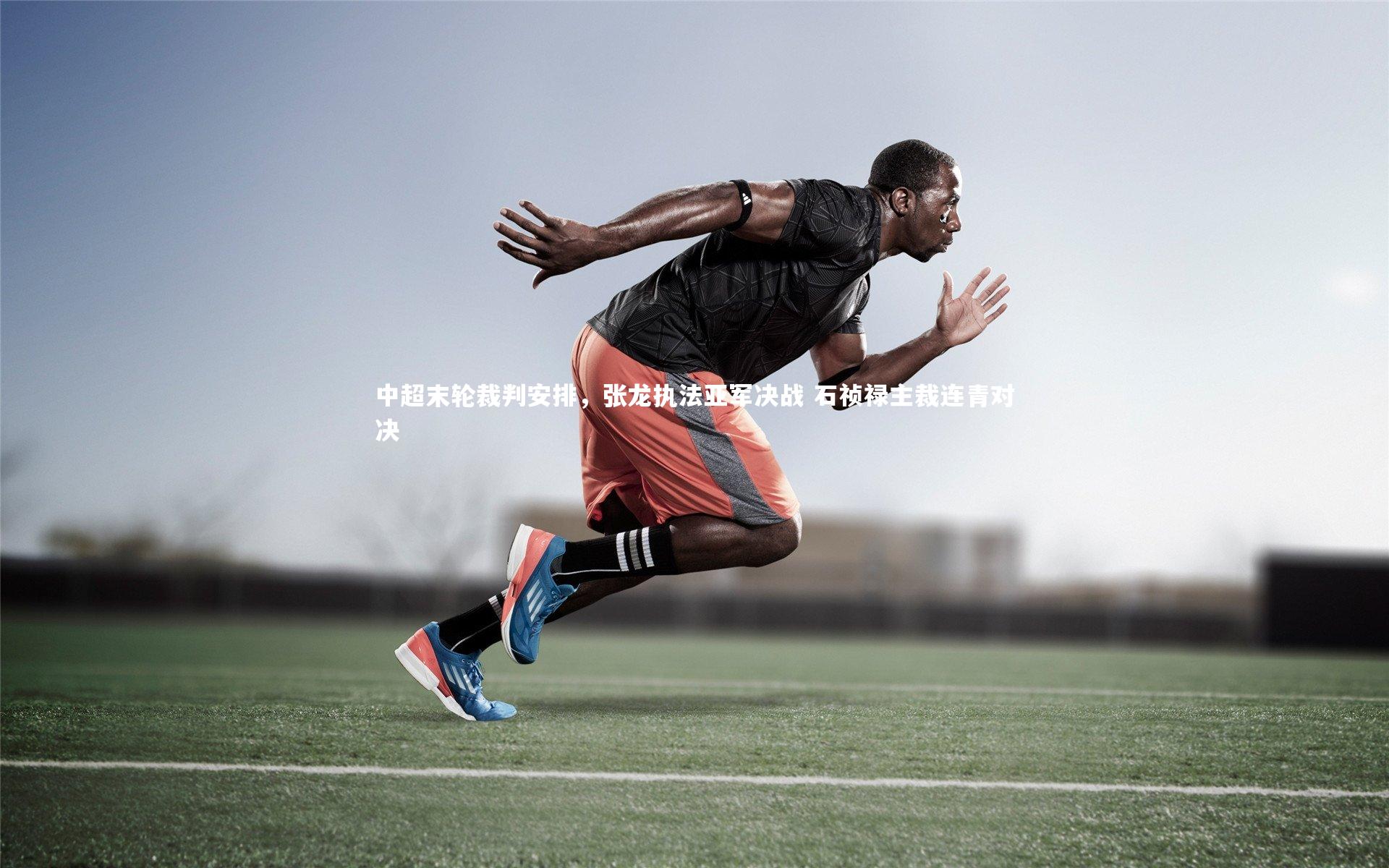 开云体育-中超末轮裁判安排，张龙执法亚军决战 石祯禄主裁连青对决