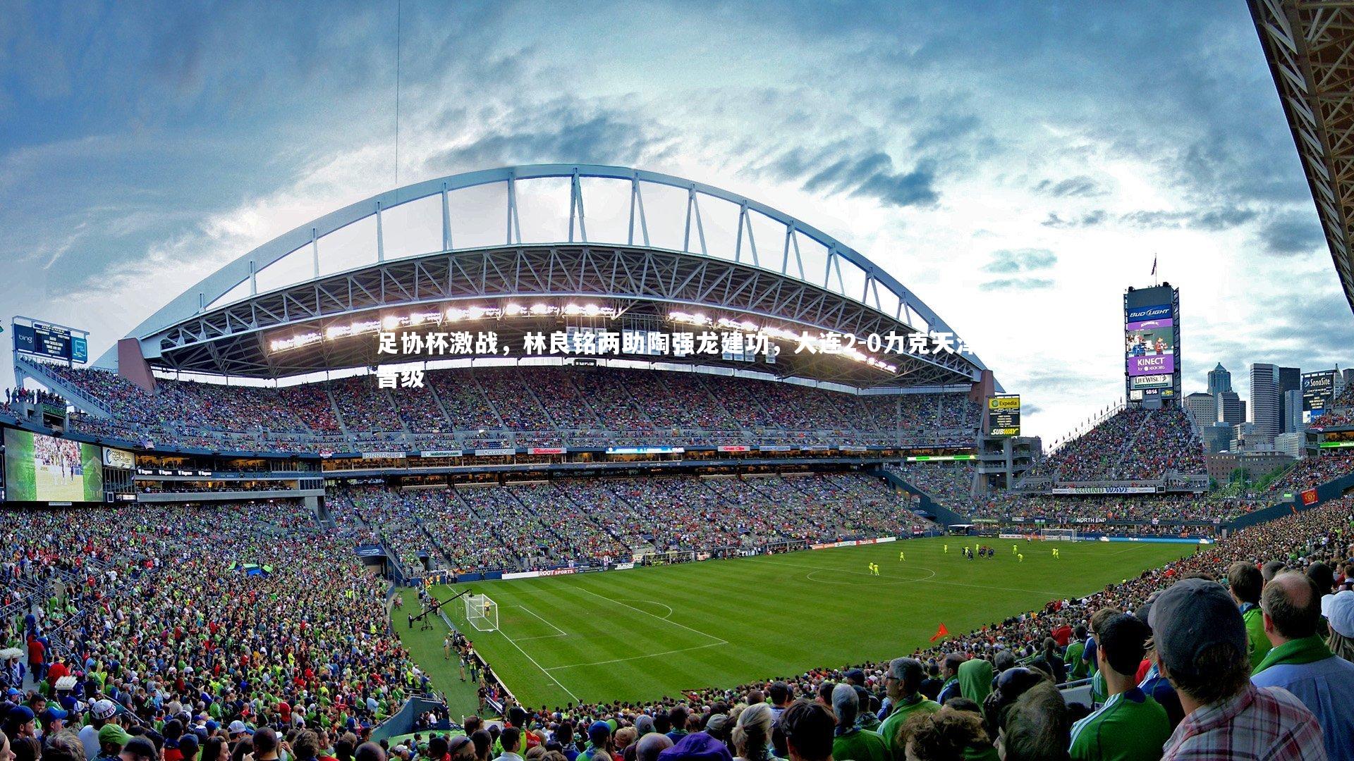 开云体育官网-足协杯激战，林良铭两助陶强龙建功，大连2-0力克天津晋级